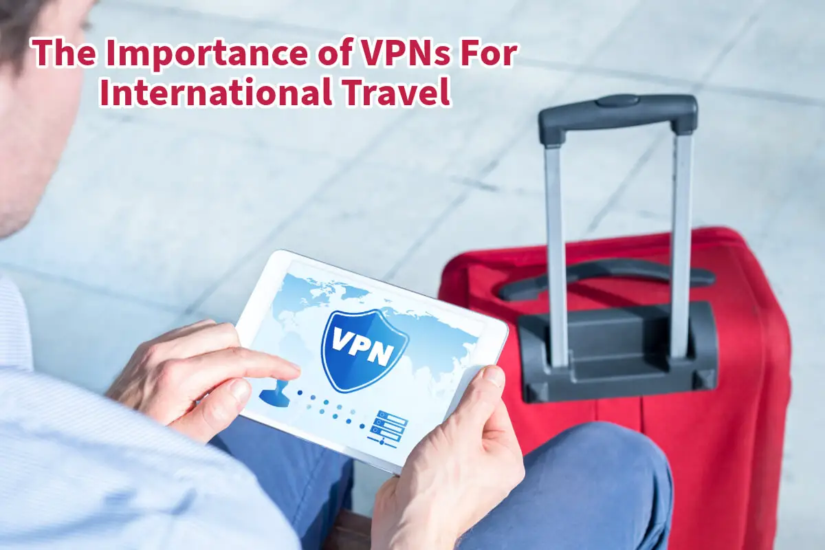 The Importance of VPNs For International Travel